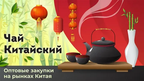 Оптовая закупка чая на китайских ранках с доставкой в Россию.